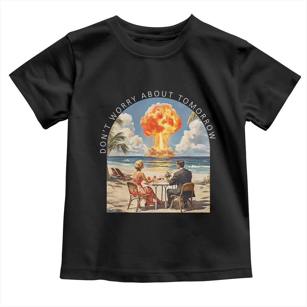 Don’t Worry About Tomorrow Dark Humor Toddler T Shirt Beach Apocalypse Vintage Satirical Doomsday Scene