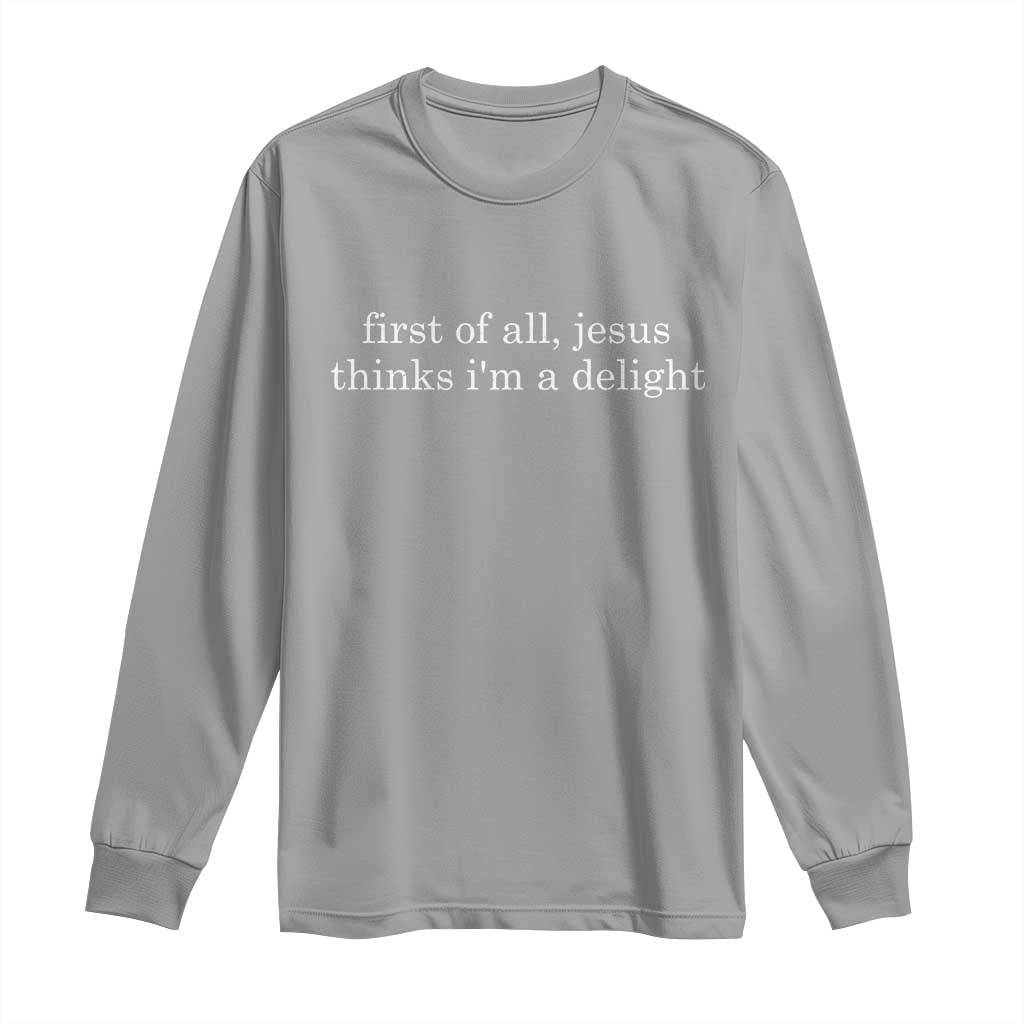 First of All Jesus Thinks Im a Delight Funny Christian Quote Long Sleeve Shirt Minimalist Faith Humor Inspirational Gift