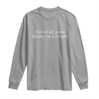 First of All Jesus Thinks Im a Delight Funny Christian Quote Long Sleeve Shirt Minimalist Faith Humor Inspirational Gift