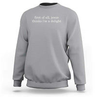 First of All Jesus Thinks Im a Delight Funny Christian Quote Sweatshirt Minimalist Faith Humor Inspirational Gift