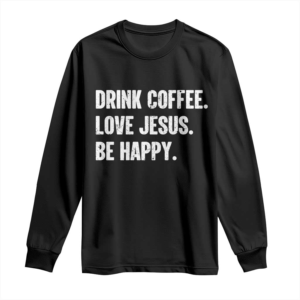 Drink Coffee Love Jesus Be Happy Long Sleeve Shirt Inspirational Christian Lifestyle