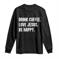 Drink Coffee Love Jesus Be Happy Long Sleeve Shirt Inspirational Christian Lifestyle
