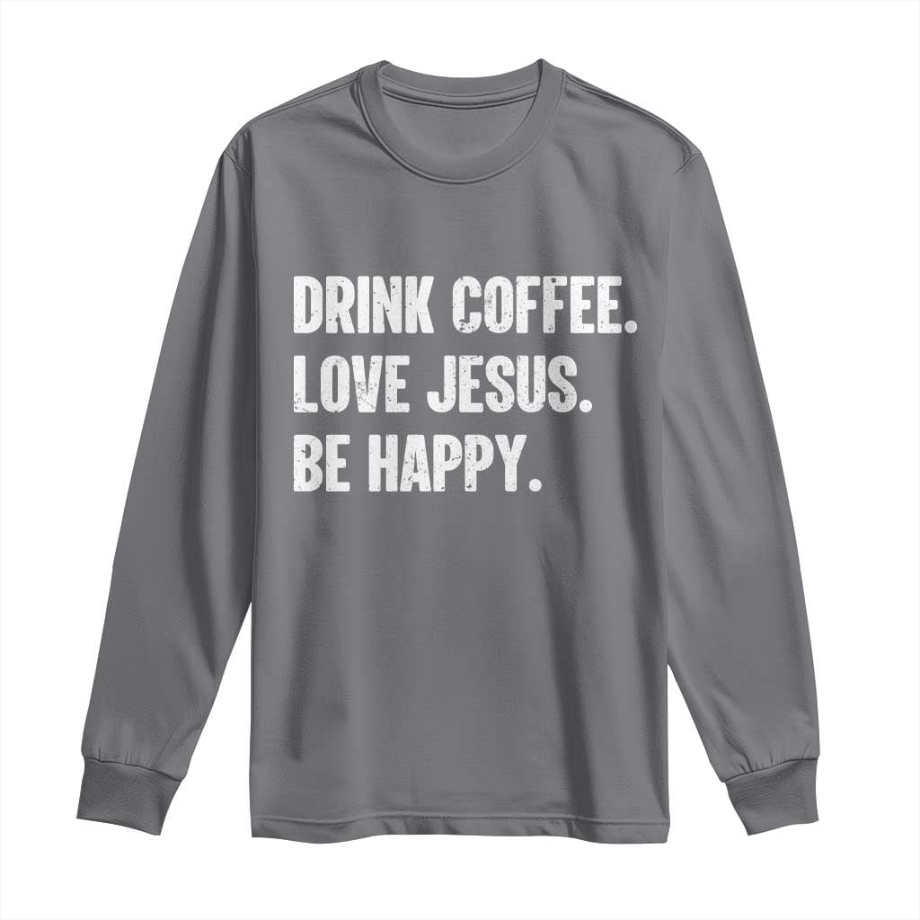 Drink Coffee Love Jesus Be Happy Long Sleeve Shirt Inspirational Christian Lifestyle