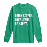 Drink Coffee Love Jesus Be Happy Long Sleeve Shirt Inspirational Christian Lifestyle