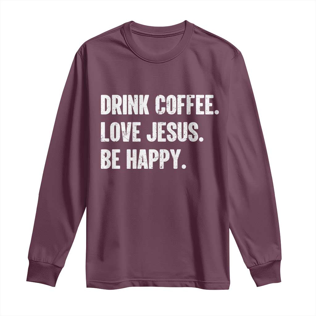 Drink Coffee Love Jesus Be Happy Long Sleeve Shirt Inspirational Christian Lifestyle