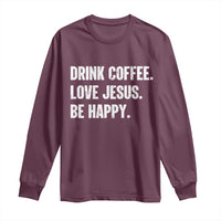 Drink Coffee Love Jesus Be Happy Long Sleeve Shirt Inspirational Christian Lifestyle