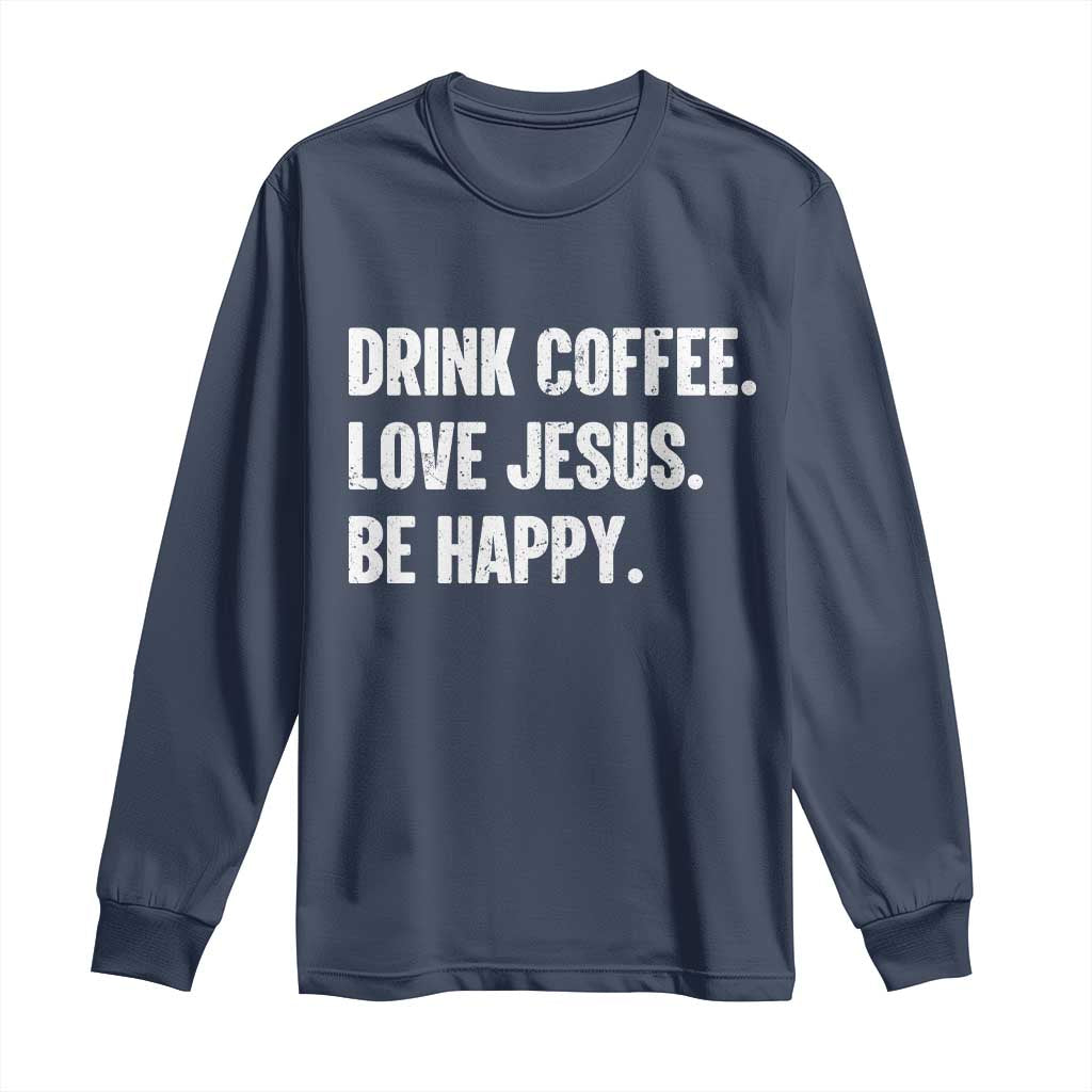 Drink Coffee Love Jesus Be Happy Long Sleeve Shirt Inspirational Christian Lifestyle