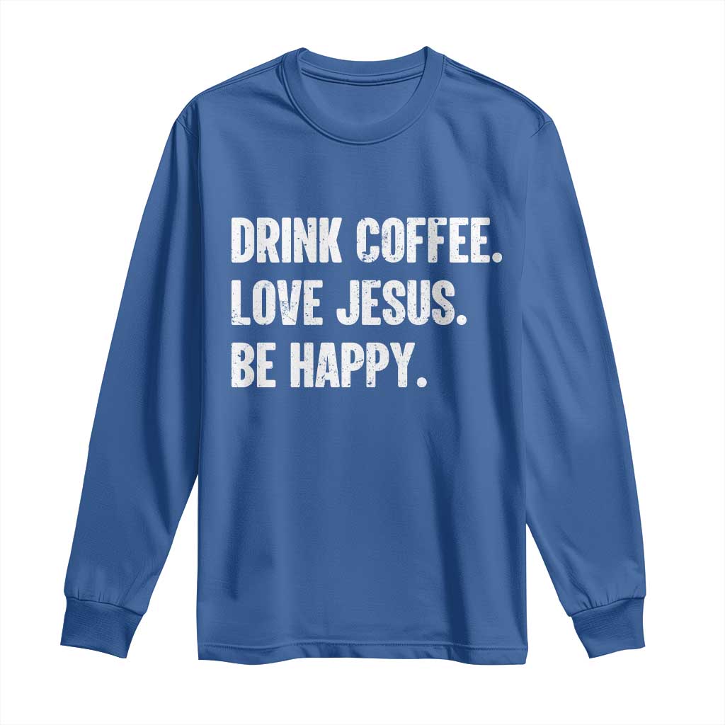 Drink Coffee Love Jesus Be Happy Long Sleeve Shirt Inspirational Christian Lifestyle