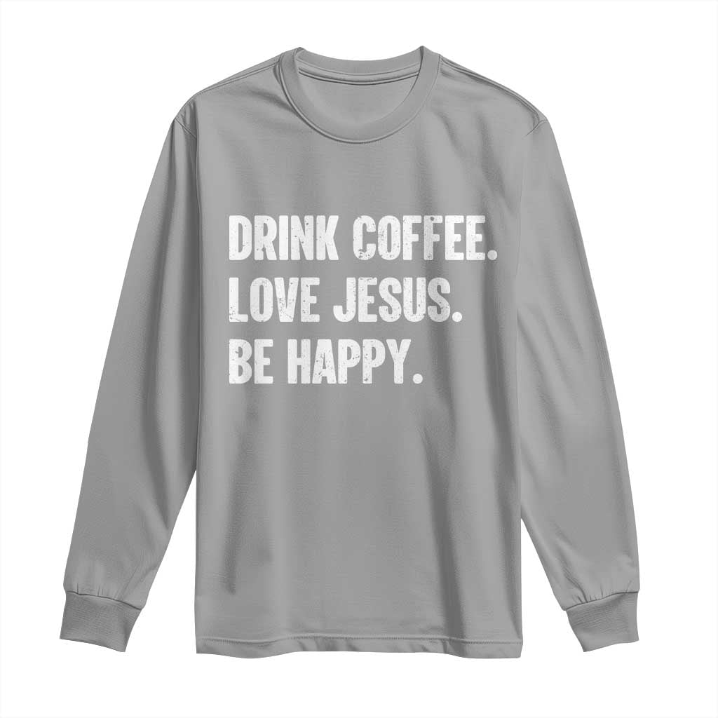 Drink Coffee Love Jesus Be Happy Long Sleeve Shirt Inspirational Christian Lifestyle