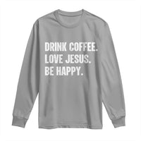 Drink Coffee Love Jesus Be Happy Long Sleeve Shirt Inspirational Christian Lifestyle