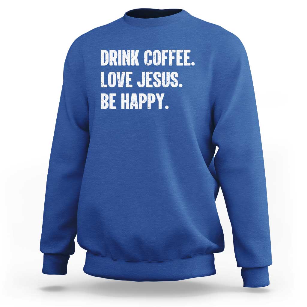 Drink Coffee Love Jesus Be Happy Sweatshirt Inspirational Christian Lifestyle
