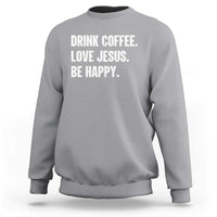 Drink Coffee Love Jesus Be Happy Sweatshirt Inspirational Christian Lifestyle
