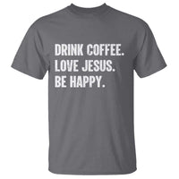 Drink Coffee Love Jesus Be Happy T Shirt Inspirational Christian Lifestyle