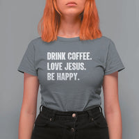 Drink Coffee Love Jesus Be Happy T Shirt For Women Inspirational Christian Lifestyle