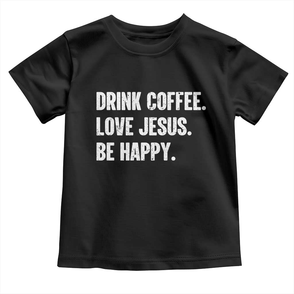 Drink Coffee Love Jesus Be Happy Toddler T Shirt Inspirational Christian Lifestyle