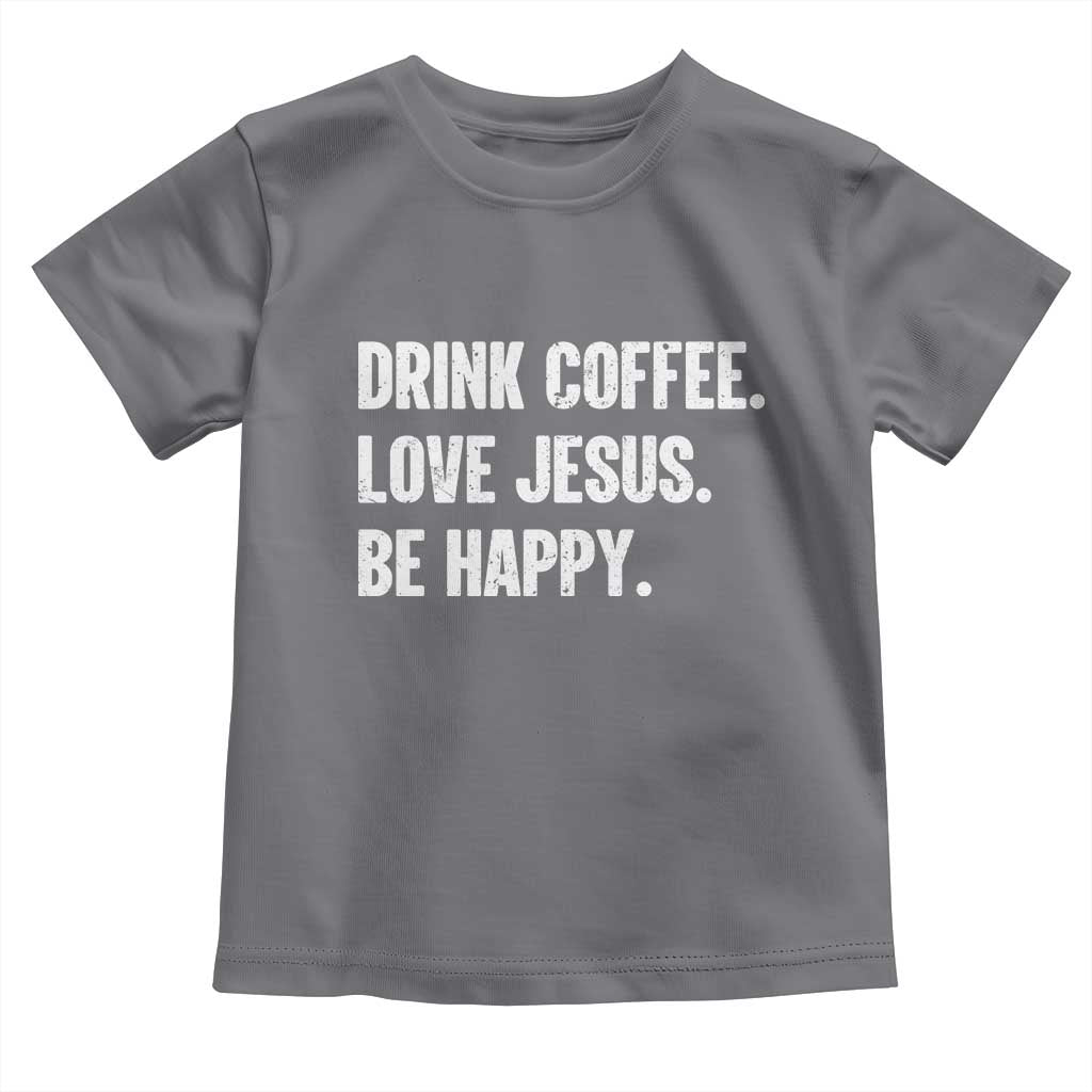 Drink Coffee Love Jesus Be Happy Toddler T Shirt Inspirational Christian Lifestyle