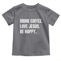 Drink Coffee Love Jesus Be Happy Toddler T Shirt Inspirational Christian Lifestyle