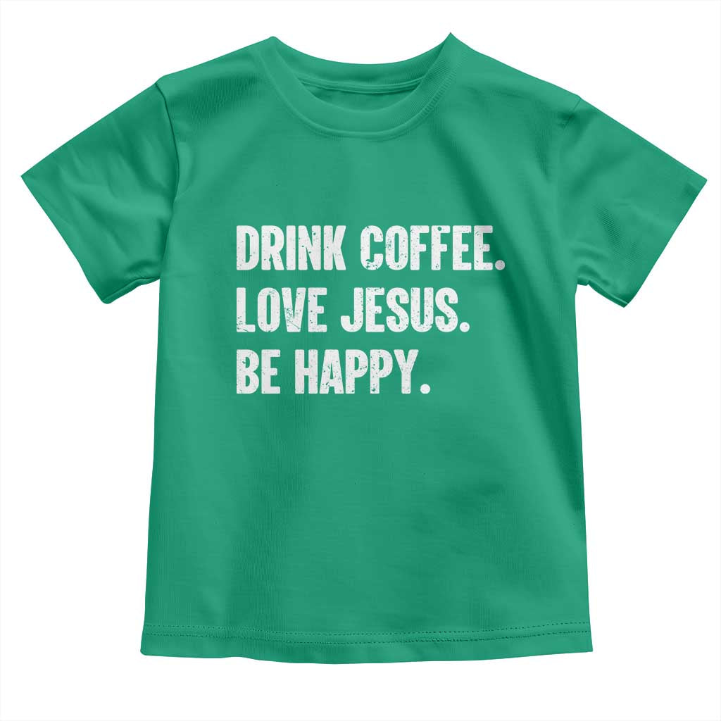 Drink Coffee Love Jesus Be Happy Toddler T Shirt Inspirational Christian Lifestyle