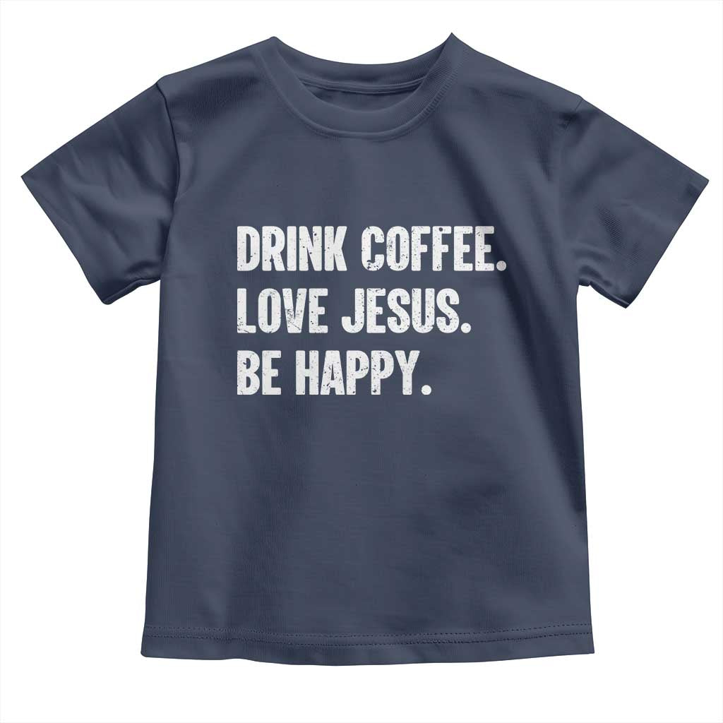 Drink Coffee Love Jesus Be Happy Toddler T Shirt Inspirational Christian Lifestyle