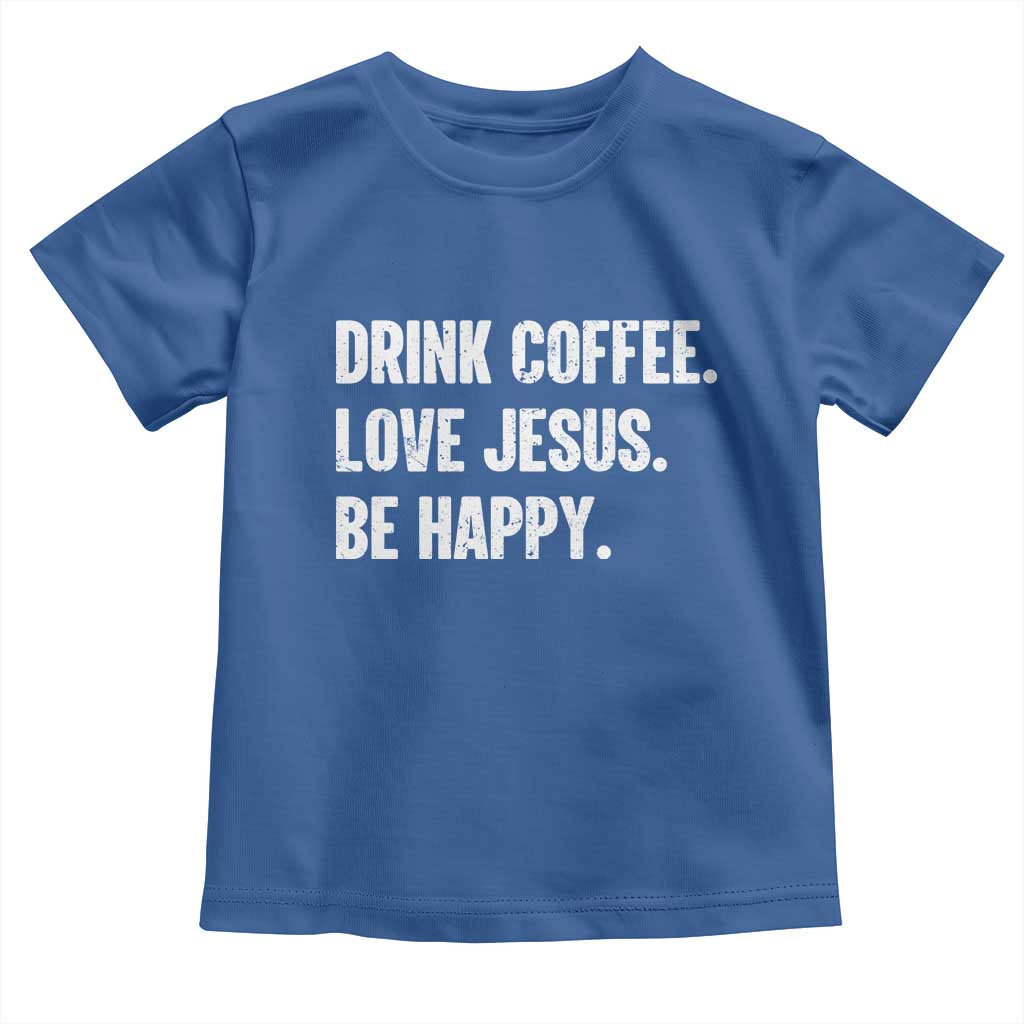 Drink Coffee Love Jesus Be Happy Toddler T Shirt Inspirational Christian Lifestyle