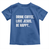 Drink Coffee Love Jesus Be Happy Toddler T Shirt Inspirational Christian Lifestyle