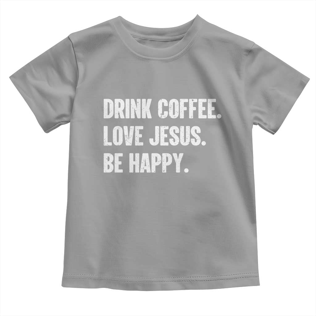 Drink Coffee Love Jesus Be Happy Toddler T Shirt Inspirational Christian Lifestyle
