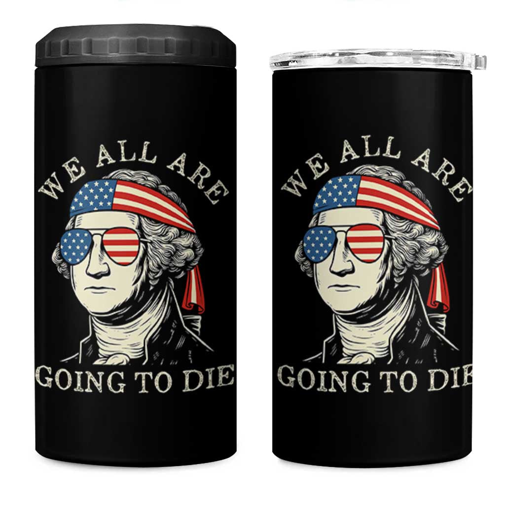 Funny George Washington 4 in 1 Can Cooler Tumbler We All Are Going To Die Sarcasm Political American USA - Wonder Print Shop