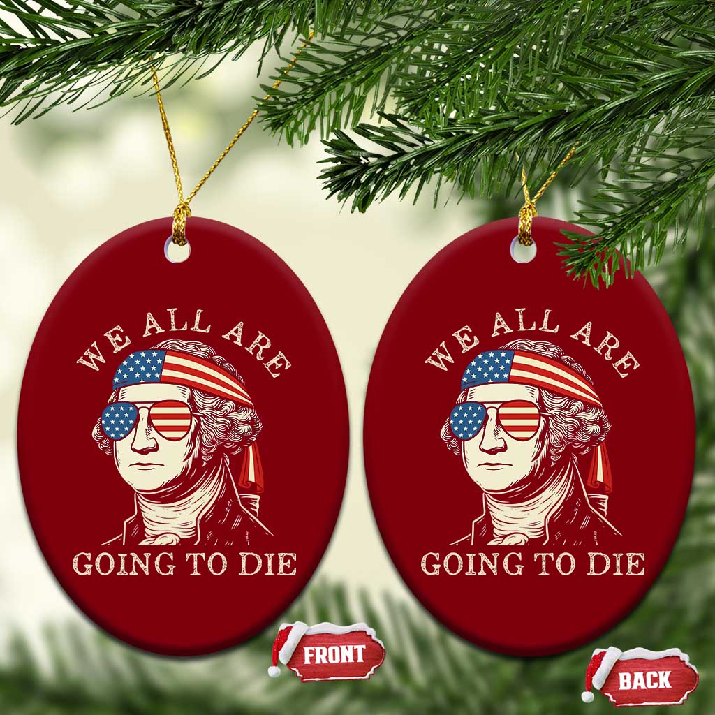 Funny George Washington Ceramic Ornament We All Are Going To Die Sarcasm Political American USA - Wonder Print Shop