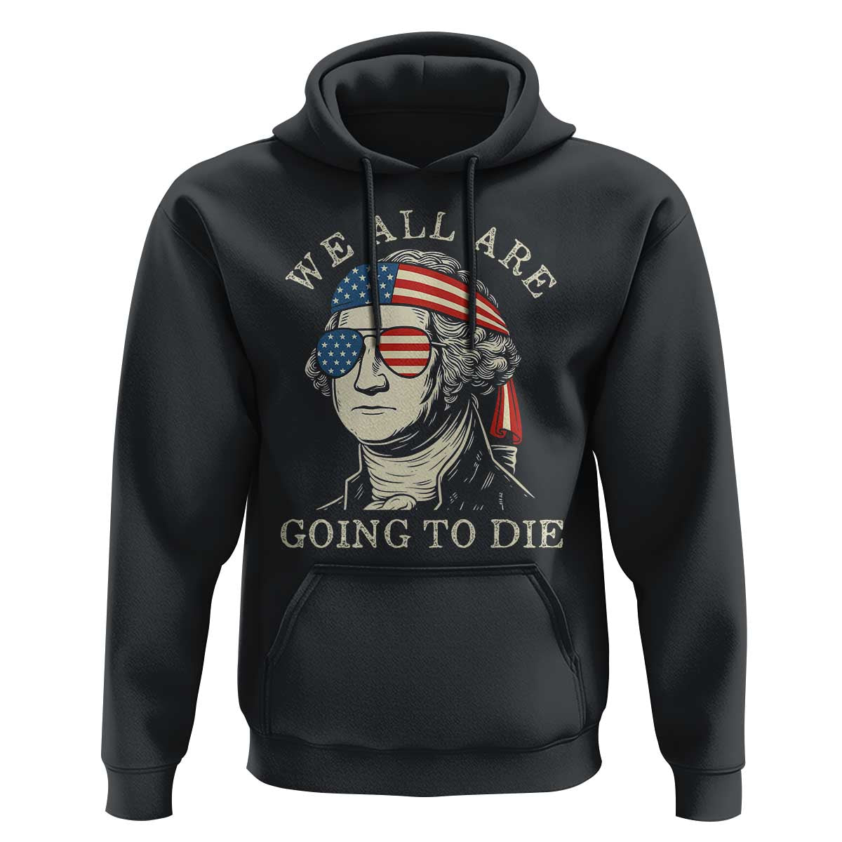 Funny George Washington Hoodie We All Are Going To Die Sarcasm Political American USA - Wonder Print Shop