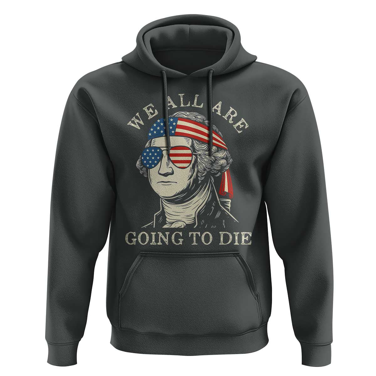 Funny George Washington Hoodie We All Are Going To Die Sarcasm Political American USA - Wonder Print Shop