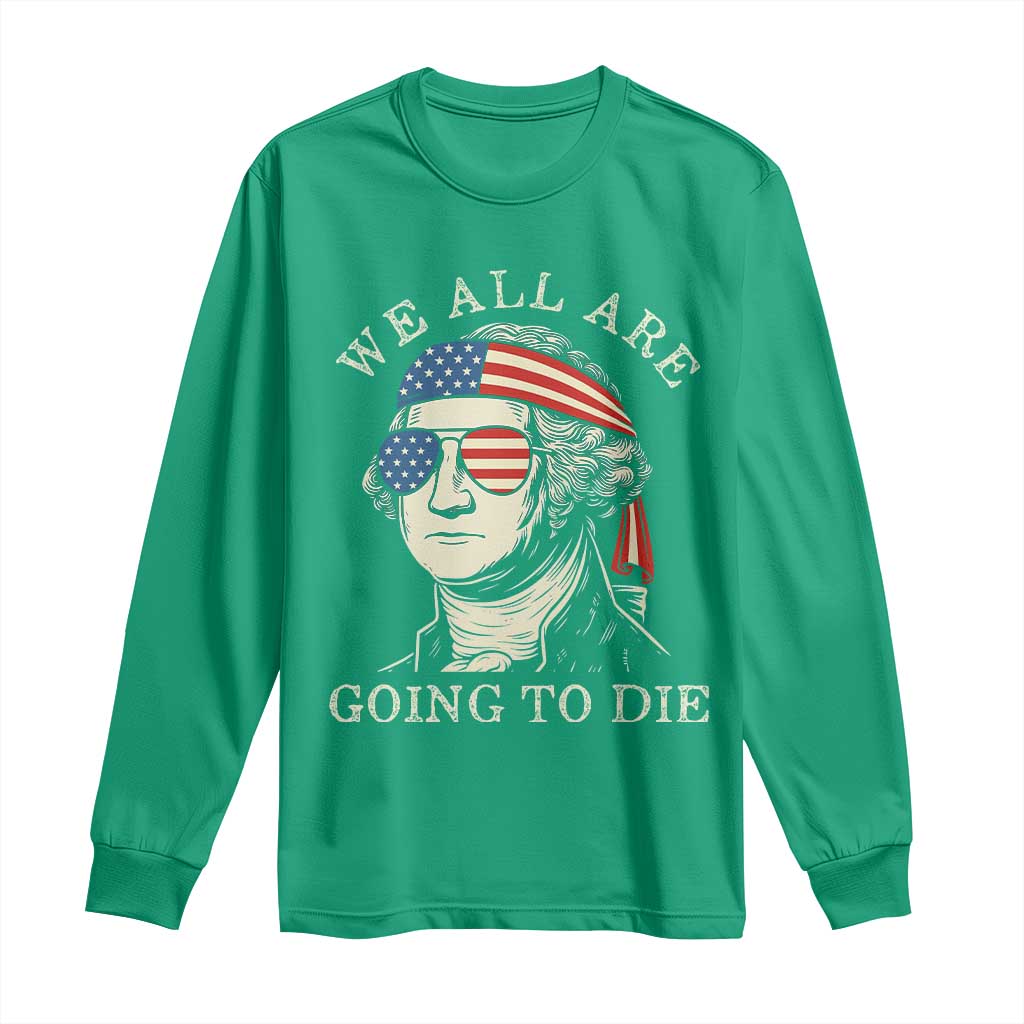 Funny George Washington Long Sleeve Shirt We All Are Going To Die Sarcasm Political American USA - Wonder Print Shop
