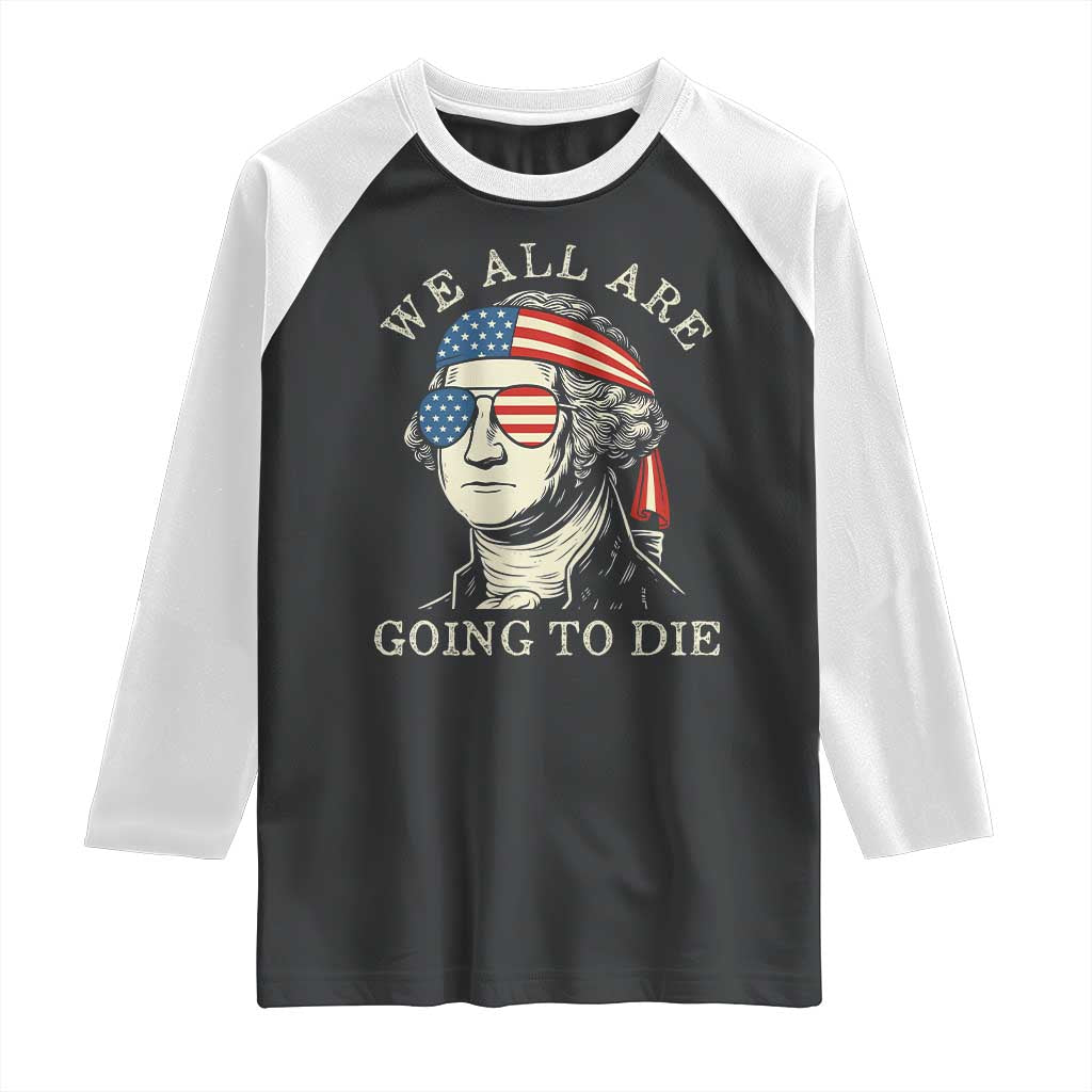 Funny George Washington Raglan Shirt We All Are Going To Die Sarcasm Political American USA - Wonder Print Shop