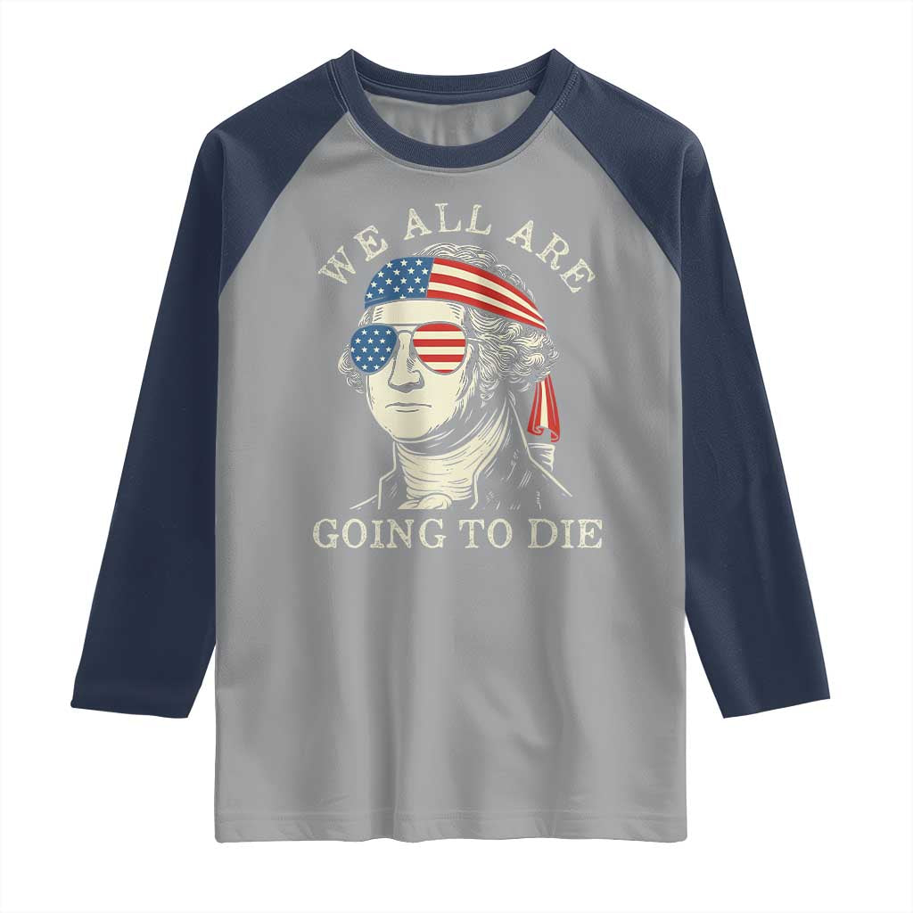 Funny George Washington Raglan Shirt We All Are Going To Die Sarcasm Political American USA - Wonder Print Shop