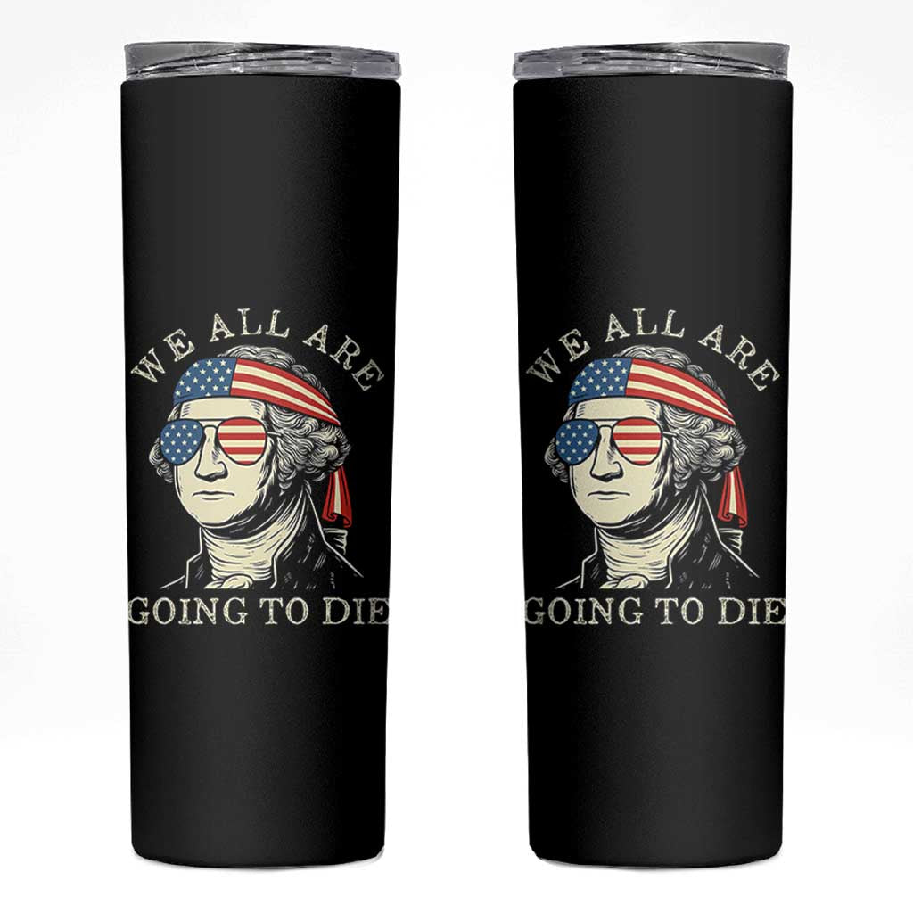 Funny George Washington Skinny Tumbler We All Are Going To Die Sarcasm Political American USA - Wonder Print Shop