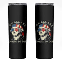 Funny George Washington Skinny Tumbler We All Are Going To Die Sarcasm Political American USA - Wonder Print Shop