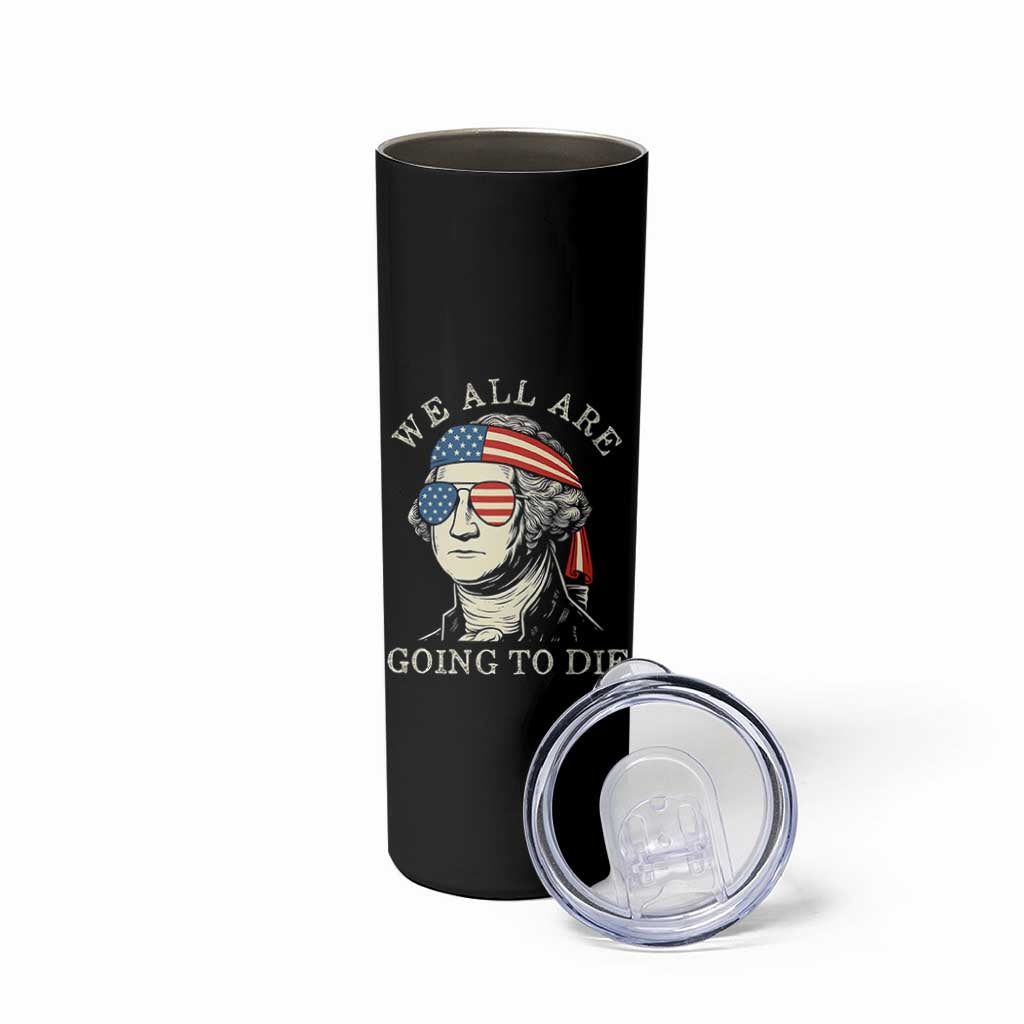 Funny George Washington Skinny Tumbler We All Are Going To Die Sarcasm Political American USA - Wonder Print Shop