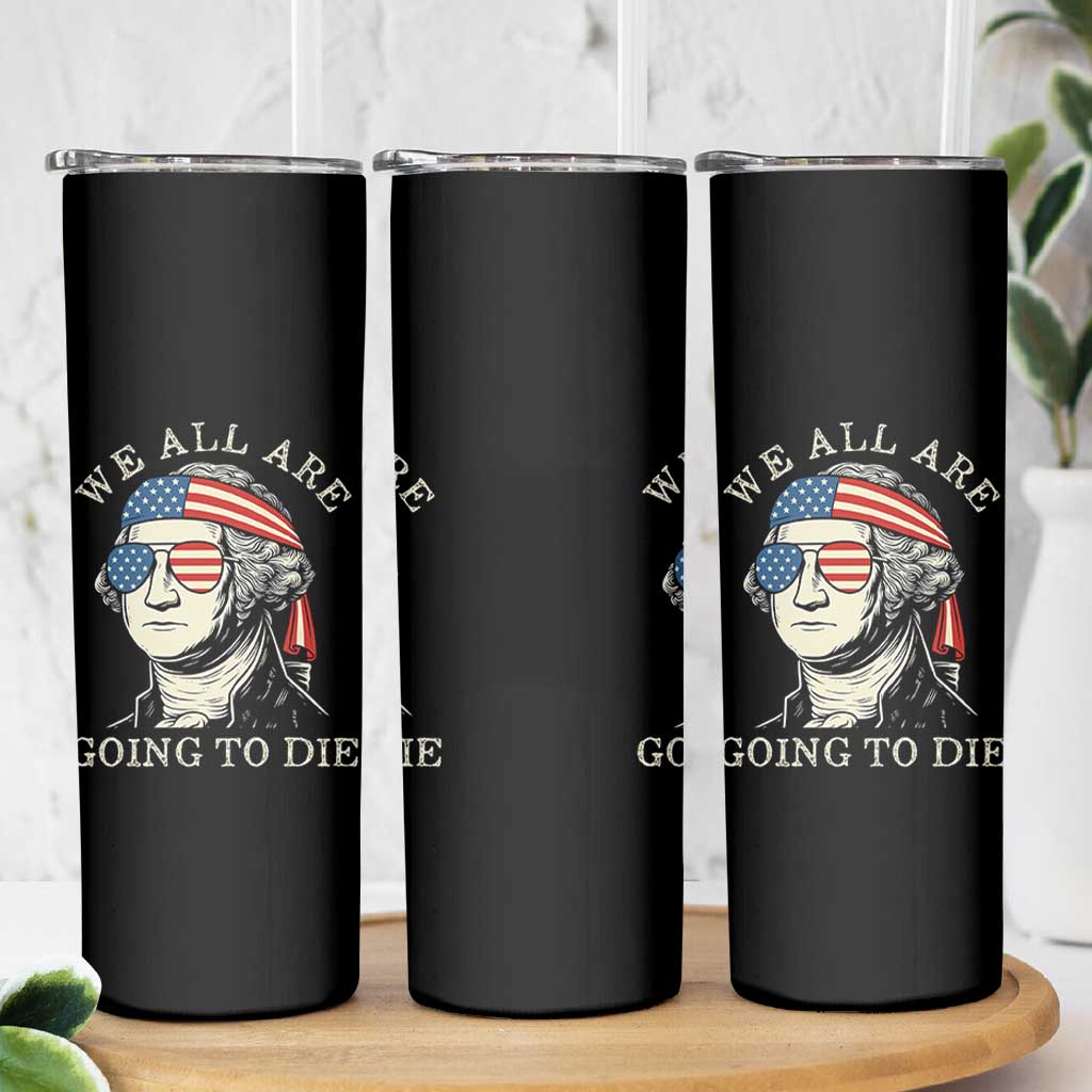 Funny George Washington Skinny Tumbler We All Are Going To Die Sarcasm Political American USA - Wonder Print Shop