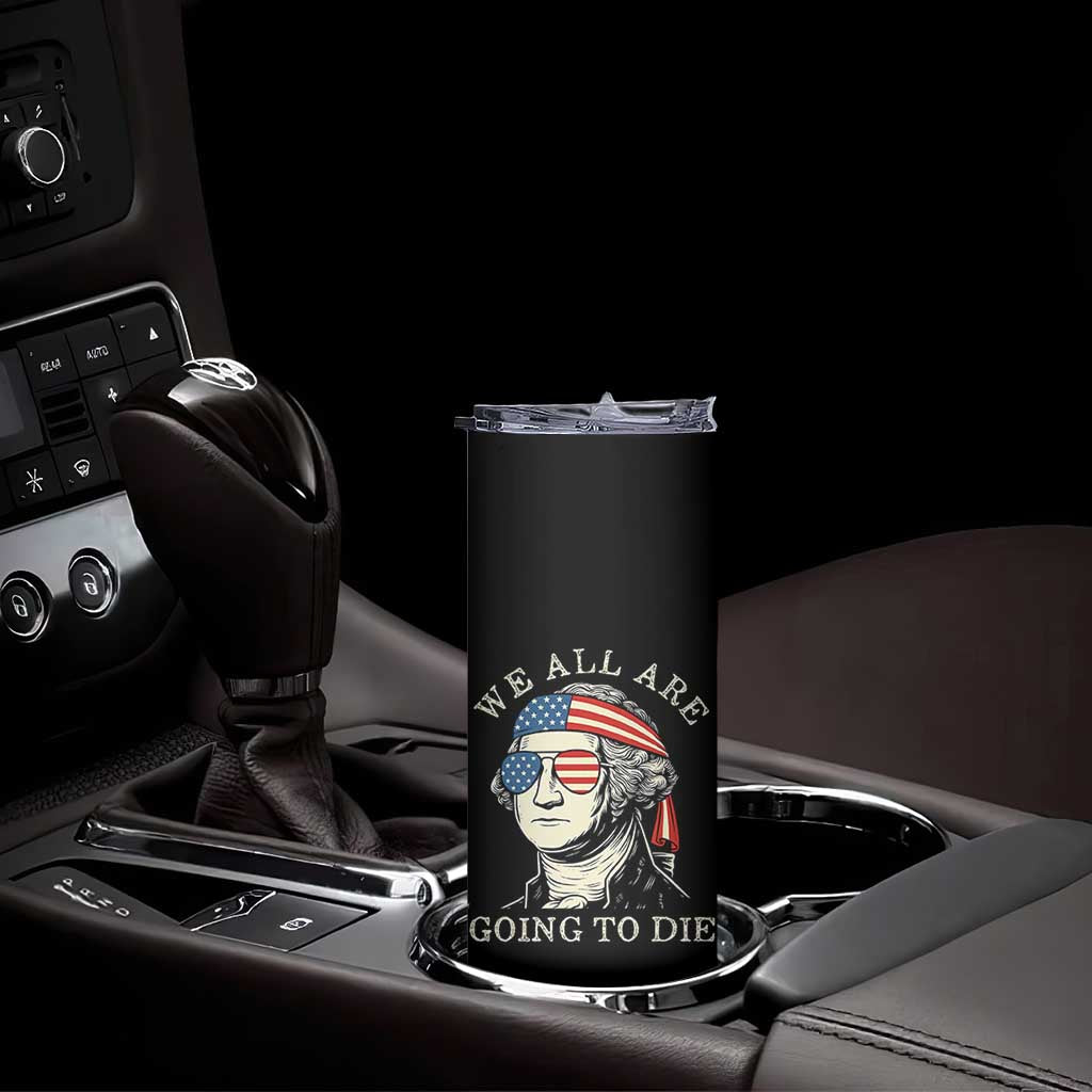 Funny George Washington Skinny Tumbler We All Are Going To Die Sarcasm Political American USA - Wonder Print Shop