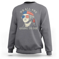 Funny George Washington Sweatshirt We All Are Going To Die Sarcasm Political American USA - Wonder Print Shop