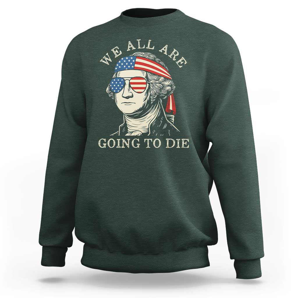 Funny George Washington Sweatshirt We All Are Going To Die Sarcasm Political American USA - Wonder Print Shop