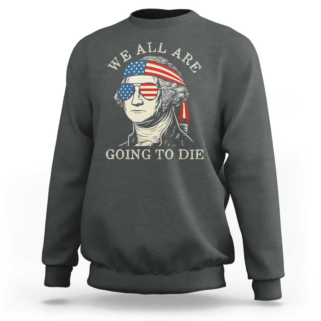 Funny George Washington Sweatshirt We All Are Going To Die Sarcasm Political American USA - Wonder Print Shop