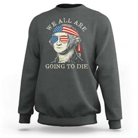 Funny George Washington Sweatshirt We All Are Going To Die Sarcasm Political American USA - Wonder Print Shop