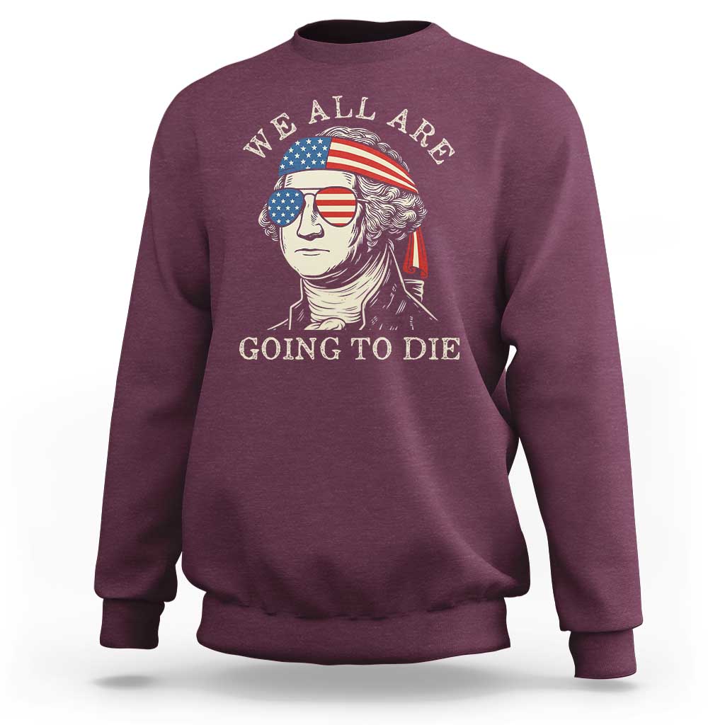 Funny George Washington Sweatshirt We All Are Going To Die Sarcasm Political American USA - Wonder Print Shop