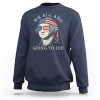 Funny George Washington Sweatshirt We All Are Going To Die Sarcasm Political American USA - Wonder Print Shop