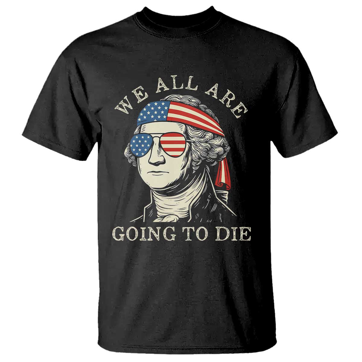 Funny George Washington T Shirt We All Are Going To Die Sarcasm Political American USA - Wonder Print Shop