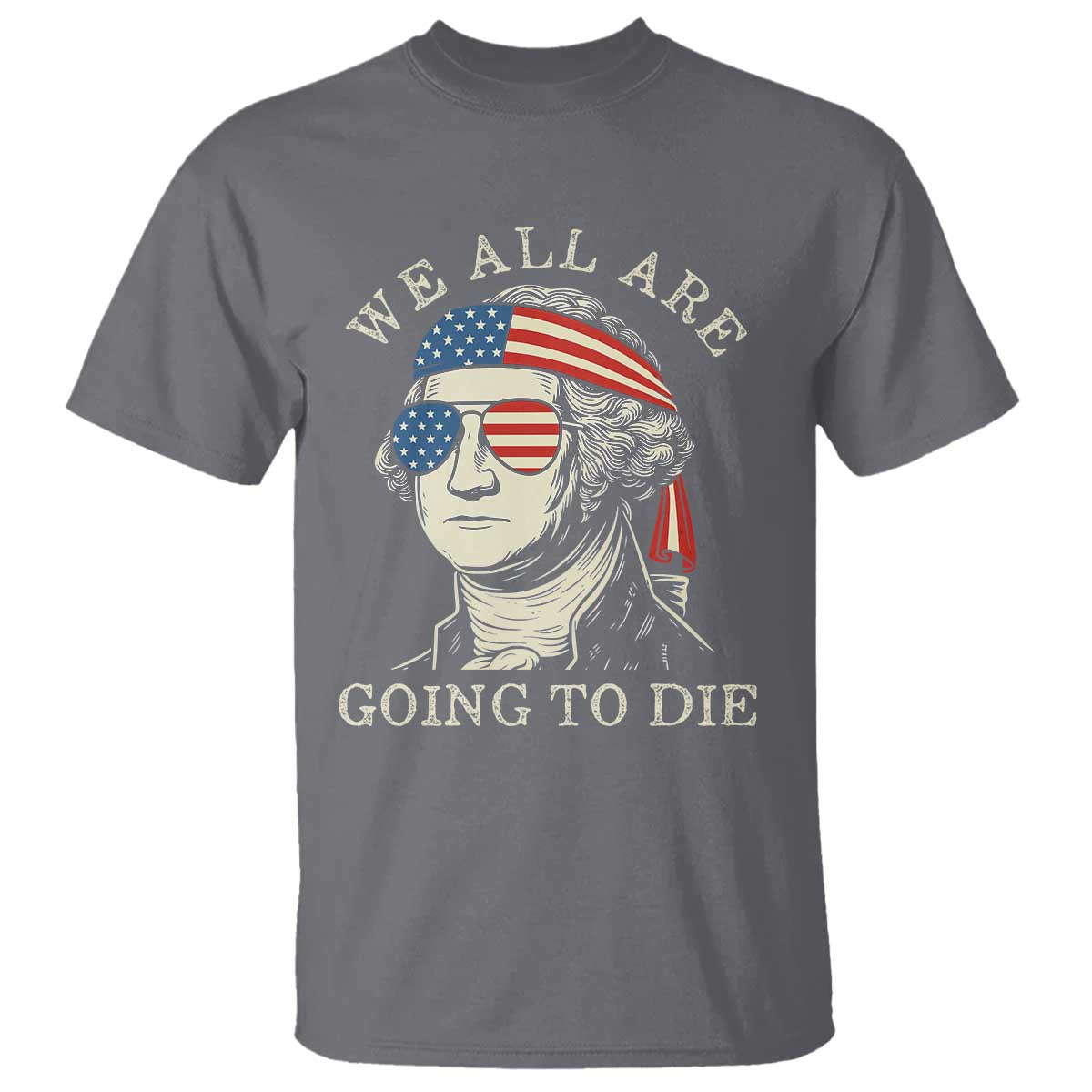 Funny George Washington T Shirt We All Are Going To Die Sarcasm Political American USA - Wonder Print Shop