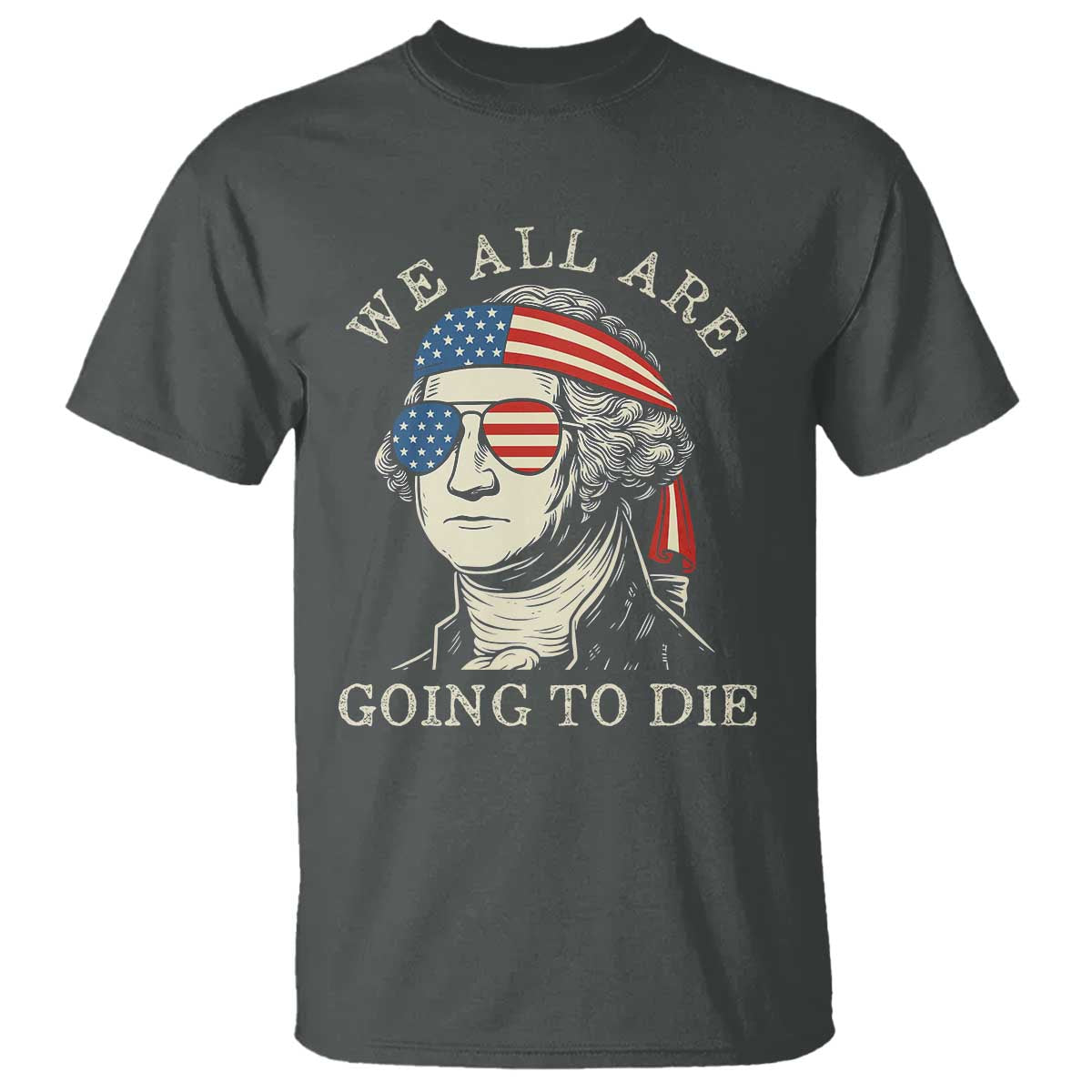 Funny George Washington T Shirt We All Are Going To Die Sarcasm Political American USA - Wonder Print Shop
