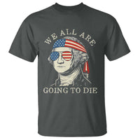 Funny George Washington T Shirt We All Are Going To Die Sarcasm Political American USA - Wonder Print Shop