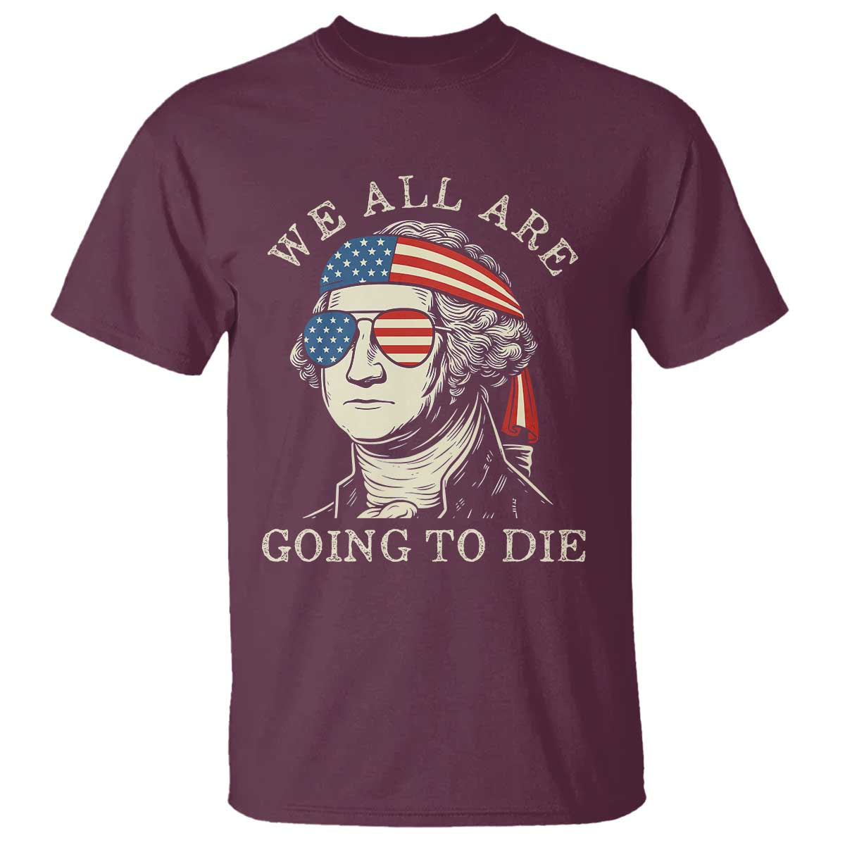 Funny George Washington T Shirt We All Are Going To Die Sarcasm Political American USA - Wonder Print Shop