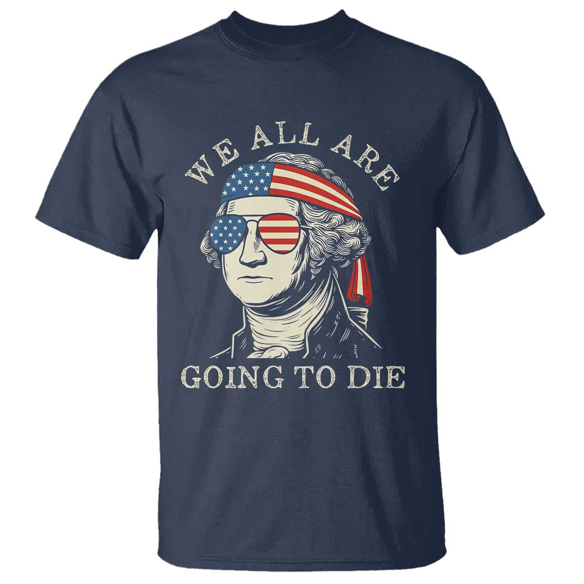 Funny George Washington T Shirt We All Are Going To Die Sarcasm Political American USA - Wonder Print Shop